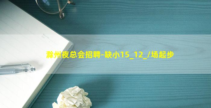 滁州夜总会招聘-缺小15_12_/场起步